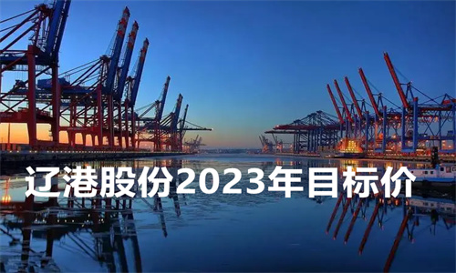 辽港股份2023年目标价 辽港股份包括哪些港口