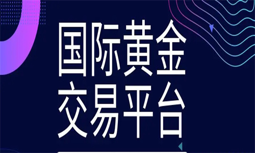 中国正规黄金交易平台 国际黄金交易正规平台有哪些