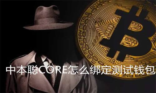 中本聪CORE怎么绑定测试钱包 中本聪CORE怎么开启挖矿