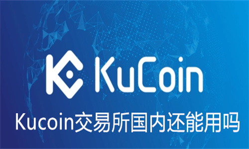 Kucoin交易所国内还能用吗 Kucoin交易所怎么样