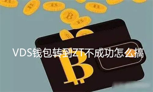 VDS钱包转到ZT不成功怎么搞 VDS钱包密码忘记了怎么办