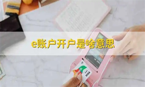 e账户开户是啥意思 e账户开户身份核查不通过