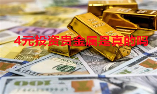 4元投资贵金属是真的吗 4元投资贵金属值得买吗