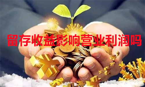 留存收益影响营业利润吗 留存收益资本成本计算公式