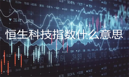 恒生科技指数什么意思 恒生科技指数ETF