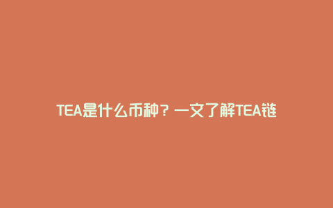 TEA是什么币种 一文了解TEA链