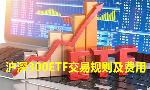 沪深300ETF交易规则及费用