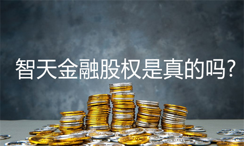 智天金融股权最新消息今天 智天金融股权是真的吗?