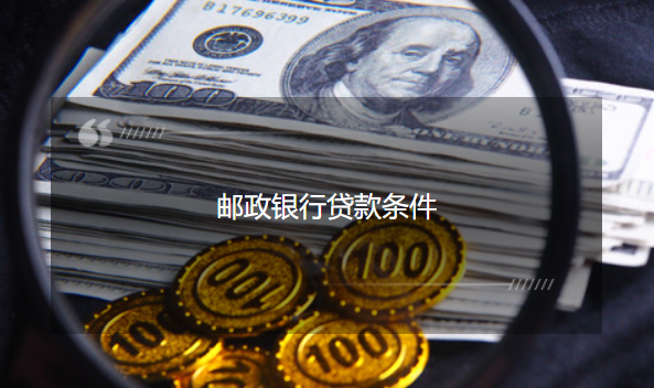 邮政银行小额贷款要求是什么 主要是这几点